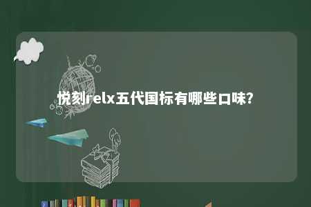 悦刻relx五代国标有哪些口味？ 