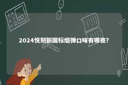2024悦刻新国标烟弹口味有哪些？ 